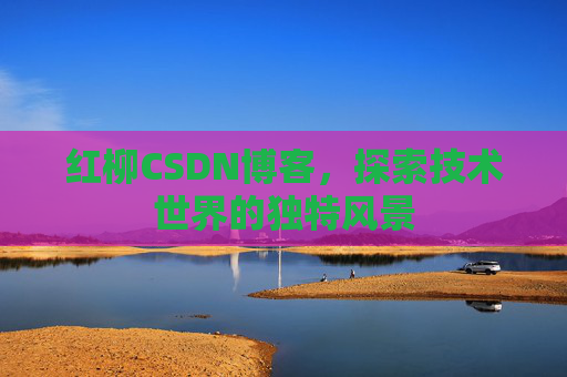 红柳CSDN博客，探索技术世界的独特风景